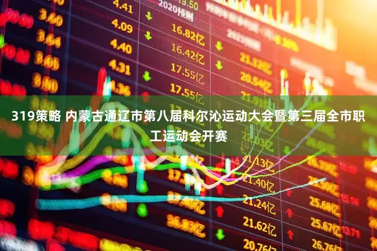319策略 内蒙古通辽市第八届科尔沁运动大会暨第三届全市职工运动会开赛