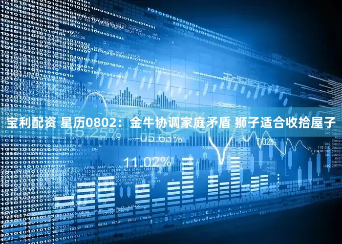 宝利配资 星历0802：金牛协调家庭矛盾 狮子适合收拾屋子