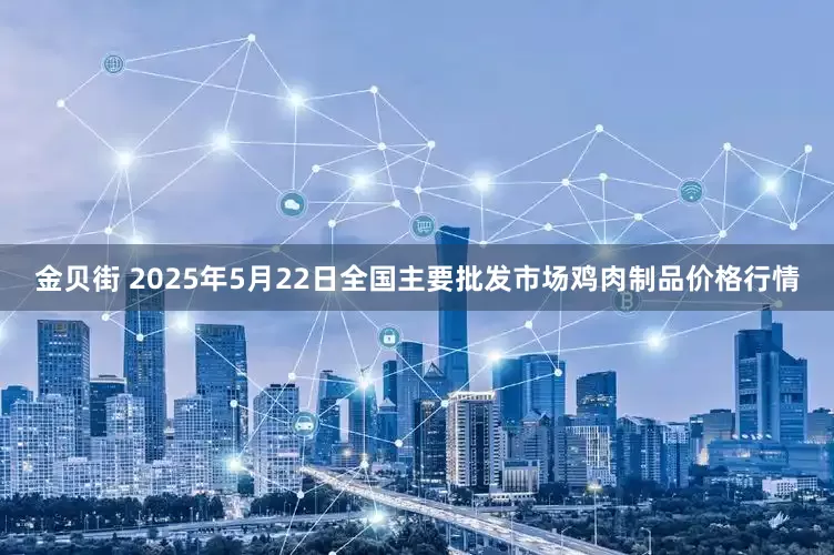 金贝街 2025年5月22日全国主要批发市场鸡肉制品价格行情