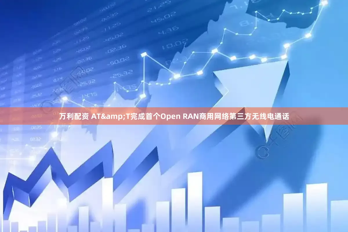 万利配资 AT&T完成首个Open RAN商用网络第三方无线电通话