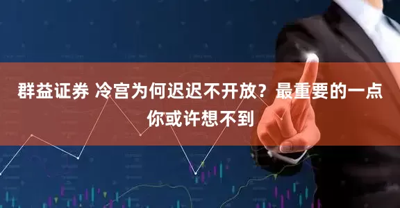群益证券 冷宫为何迟迟不开放？最重要的一点你或许想不到