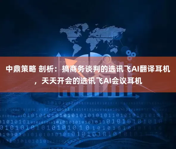 中鼎策略 剖析：搞商务谈判的选讯飞AI翻译耳机，天天开会的选讯飞AI会议耳机