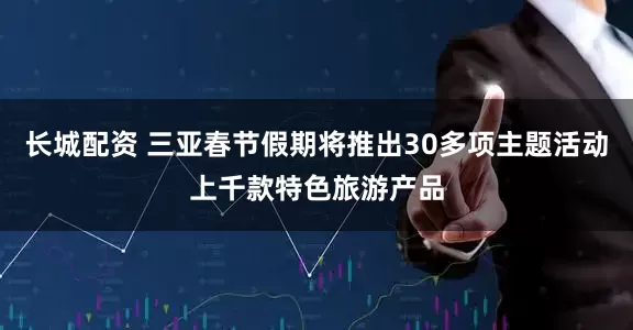 长城配资 三亚春节假期将推出30多项主题活动上千款特色旅游产品