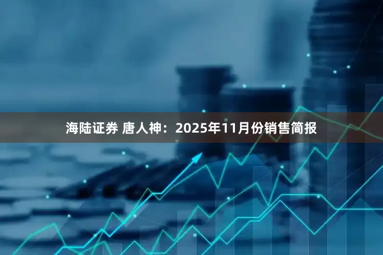 海陆证券 唐人神：2025年11月份销售简报