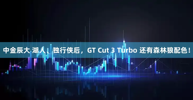 中金辰大 湖人、独行侠后，GT Cut 3 Turbo 还有森林狼配色！