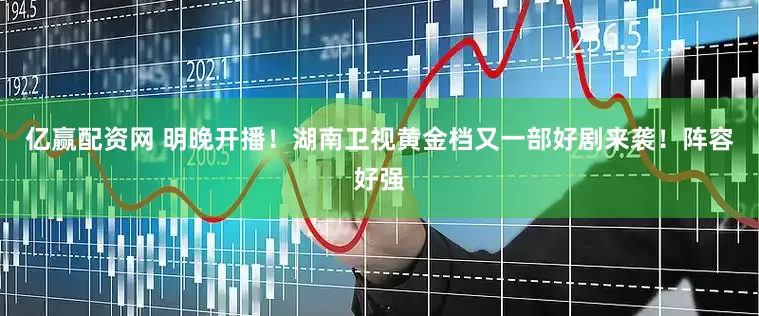 亿赢配资网 明晚开播！湖南卫视黄金档又一部好剧来袭！阵容好强
