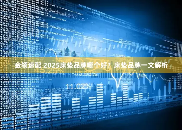 金领速配 2025床垫品牌哪个好？床垫品牌一文解析